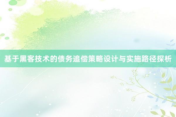 基于黑客技术的债务追偿策略设计与实施路径探析